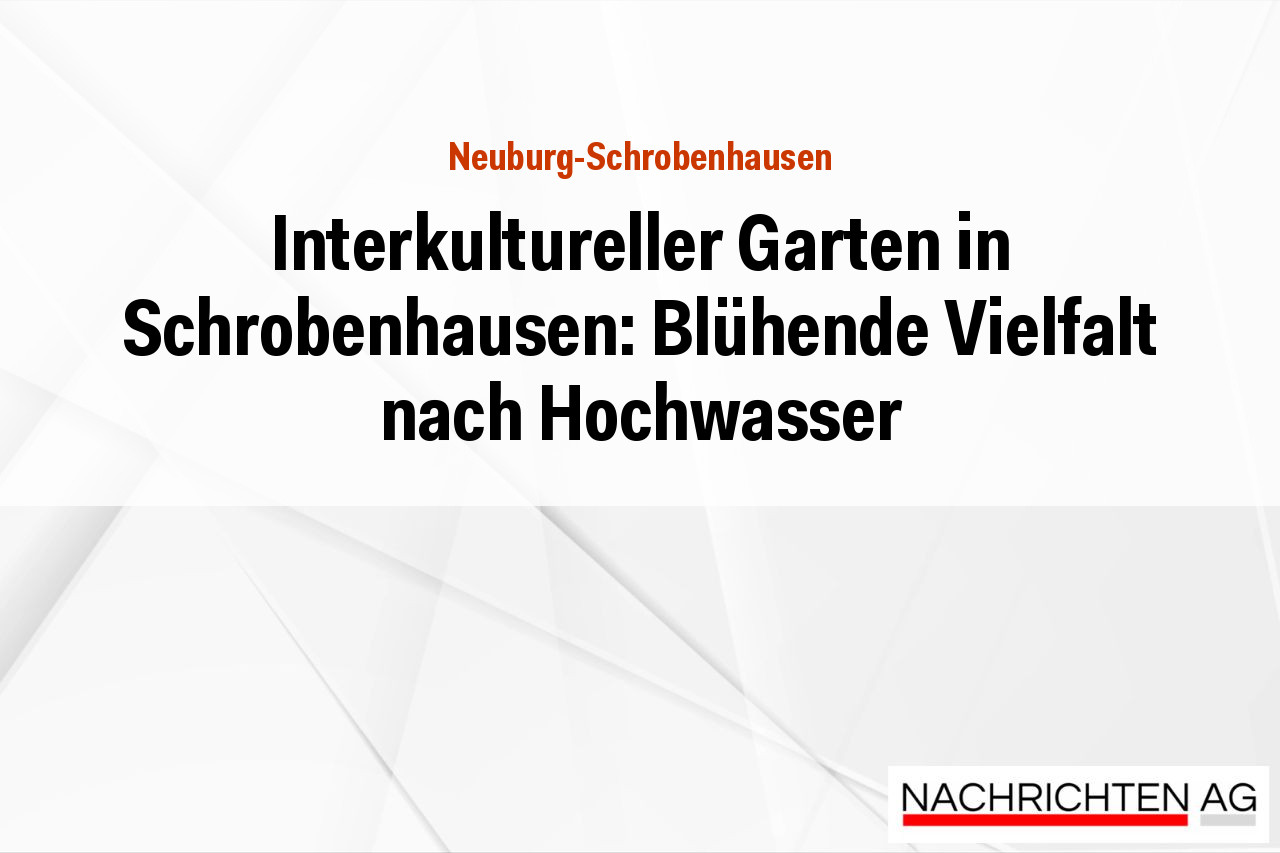 Interkultureller Garten in Schrobenhausen: Blühende Vielfalt nach Hochwasser
